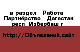  в раздел : Работа » Партнёрство . Дагестан респ.,Избербаш г.